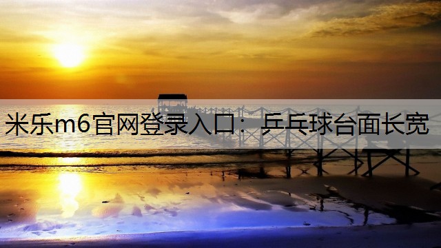 米乐m6官网登录入口：乒乓球台面长宽