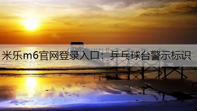 米乐m6官网登录入口：乒乓球台警示标识